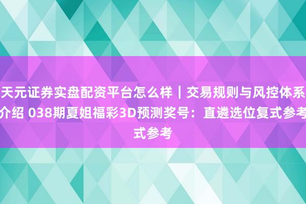 天元证券实盘配资平台怎么样｜交易规则与风控体系介绍 038期夏姐福彩3D预测奖号：直遴选位复式参考
