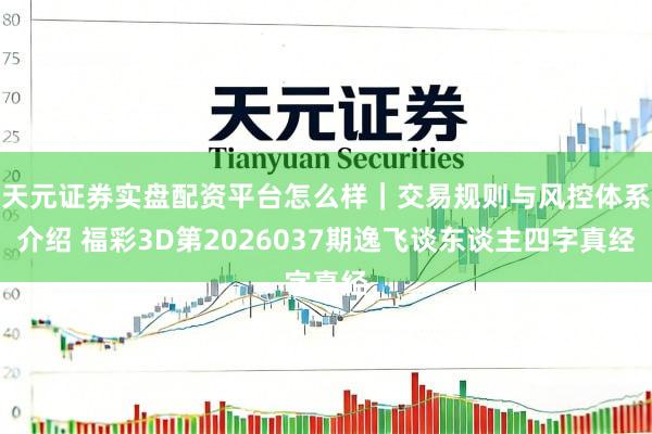 天元证券实盘配资平台怎么样｜交易规则与风控体系介绍 福彩3D第2026037期逸飞谈东谈主四字真经