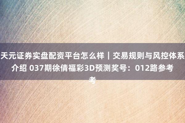 天元证券实盘配资平台怎么样｜交易规则与风控体系介绍 037期徐倩福彩3D预测奖号：012路参考