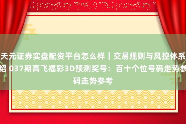 天元证券实盘配资平台怎么样｜交易规则与风控体系介绍 037期高飞福彩3D预测奖号：百十个位号码走势参考