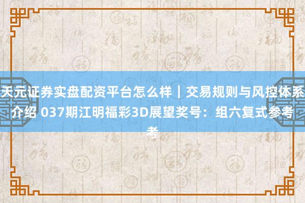 天元证券实盘配资平台怎么样｜交易规则与风控体系介绍 037期江明福彩3D展望奖号：组六复式参考