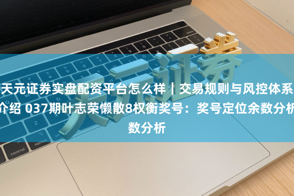 天元证券实盘配资平台怎么样｜交易规则与风控体系介绍 037期叶志荣懒散8权衡奖号：奖号定位余数分析