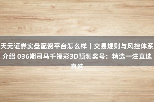 天元证券实盘配资平台怎么样｜交易规则与风控体系介绍 036期司马千福彩3D预测奖号：精选一注直选
