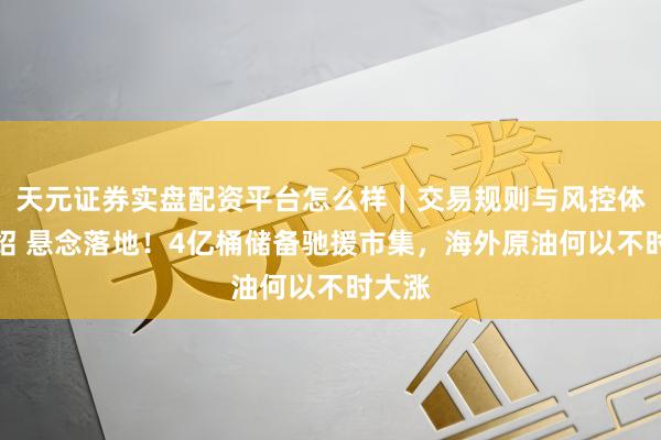 天元证券实盘配资平台怎么样｜交易规则与风控体系介绍 悬念落地！4亿桶储备驰援市集，海外原油何以不时大涨