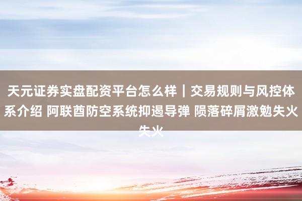 天元证券实盘配资平台怎么样｜交易规则与风控体系介绍 阿联酋防空系统抑遏导弹 陨落碎屑激勉失火