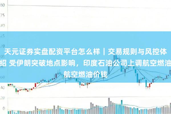 天元证券实盘配资平台怎么样｜交易规则与风控体系介绍 受伊朗突破地点影响，印度石油公司上调航空燃油价钱