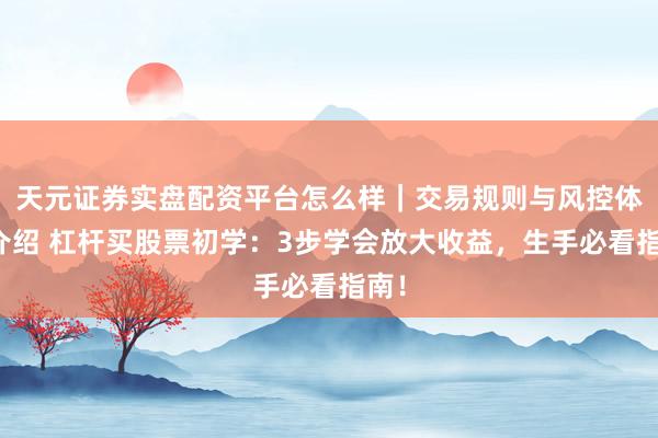 天元证券实盘配资平台怎么样｜交易规则与风控体系介绍 杠杆买股票初学：3步学会放大收益，生手必看指南！