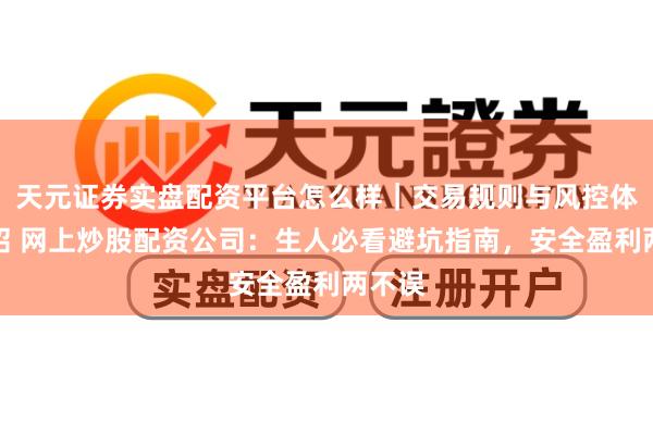 天元证券实盘配资平台怎么样｜交易规则与风控体系介绍 网上炒股配资公司：生人必看避坑指南，安全盈利两不误