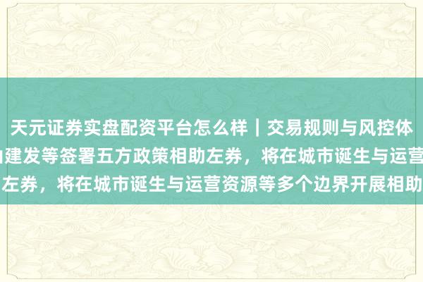 天元证券实盘配资平台怎么样｜交易规则与风控体系介绍 文科股份与佛山建发等签署五方政策相助左券，将在城市诞生与运营资源等多个边界开展相助