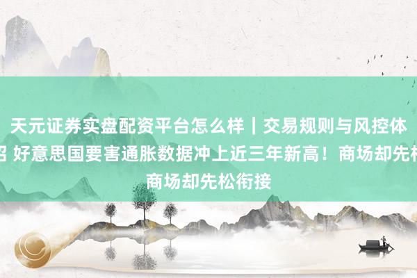 天元证券实盘配资平台怎么样｜交易规则与风控体系介绍 好意思国要害通胀数据冲上近三年新高！商场却先松衔接