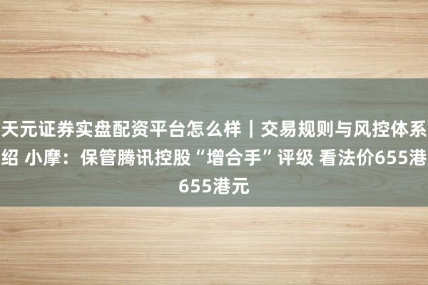 天元证券实盘配资平台怎么样｜交易规则与风控体系介绍 小摩：保管腾讯控股“增合手”评级 看法价655港元