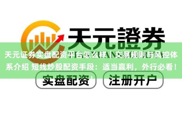 天元证券实盘配资平台怎么样｜交易规则与风控体系介绍 短线炒股配资手段：适当赢利，外行必看！