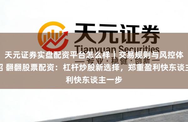 天元证券实盘配资平台怎么样｜交易规则与风控体系介绍 翻翻股票配资：杠杆炒股新选择，郑重盈利快东谈主一步