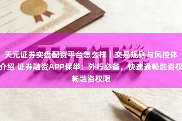 天元证券实盘配资平台怎么样｜交易规则与风控体系介绍 证券融资APP保举：外行必备，快速通畅融资权限