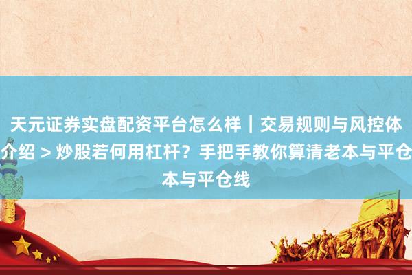 天元证券实盘配资平台怎么样｜交易规则与风控体系介绍 > 炒股若何用杠杆？手把手教你算清老本与平仓线