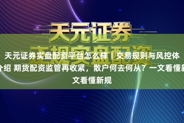 天元证券实盘配资平台怎么样｜交易规则与风控体系介绍 期货配资监管再收紧，散户何去何从？一文看懂新规