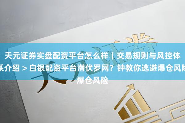 天元证券实盘配资平台怎么样｜交易规则与风控体系介绍 > 白银配资平台潜伏罗网？钟教你逃避爆仓风险